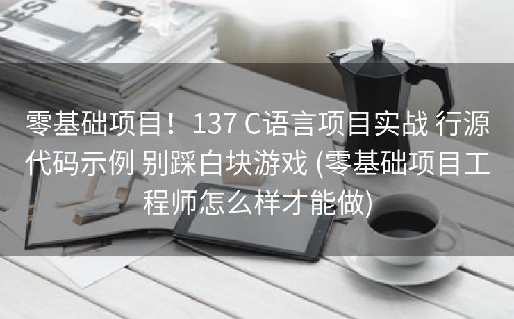 零基础项目!137 C语言项目实战 行源代码示例 别踩白块游戏 (零基础项目工程师怎么样才能做) 零基础项目!137 C语言项目实战 行源代码示例 别踩白块游戏 (零基础项目工程师怎么样才能做)