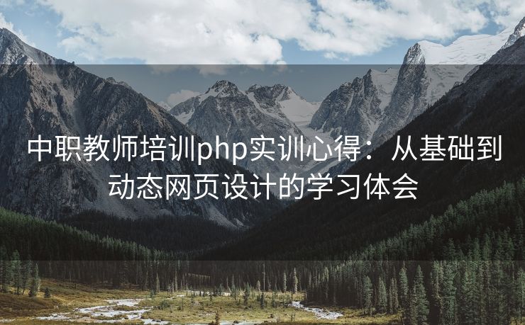 中职教师培训php实训心得：从基础到动态网页设计的学习体会