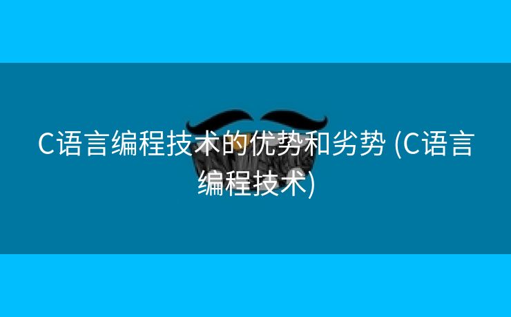 C语言编程技术的优势和劣势 (C语言编程技术)