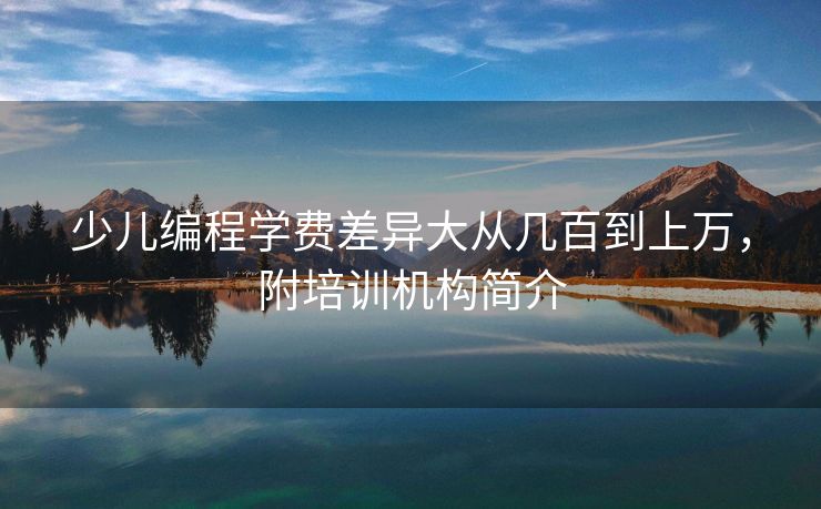 少儿编程学费差异大从几百到上万,附培训机构简介 少儿编程学费差异大从几百到上万,附培训机构简介