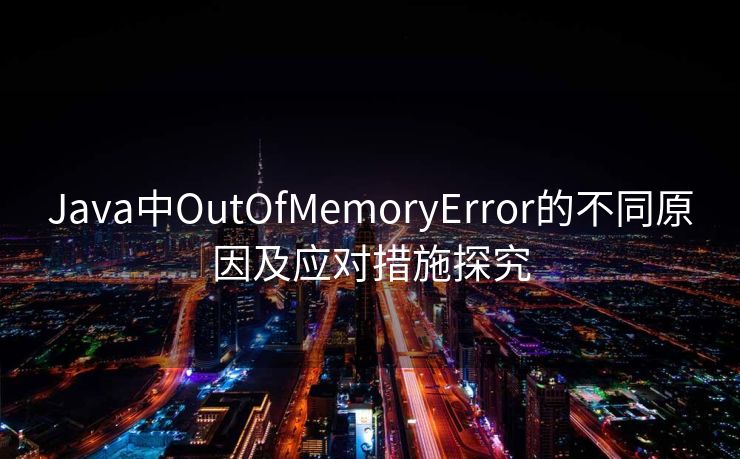 Java中OutOfMemoryError的不同原因及应对措施探究 Java中OutOfMemoryError的不同原因及应对措施探究