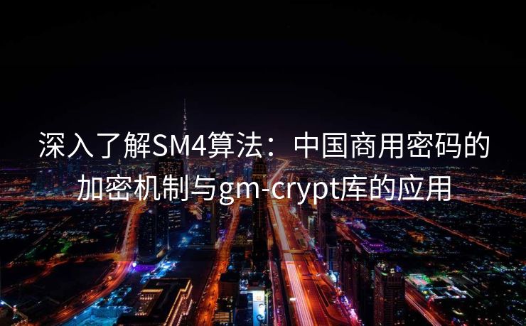 深入了解SM4算法：中国商用密码的加密机制与gm-crypt库的应用