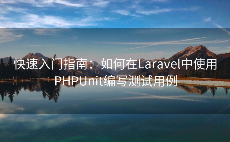 快速入门指南：如何在Laravel中使用PHPUnit编写测试用例