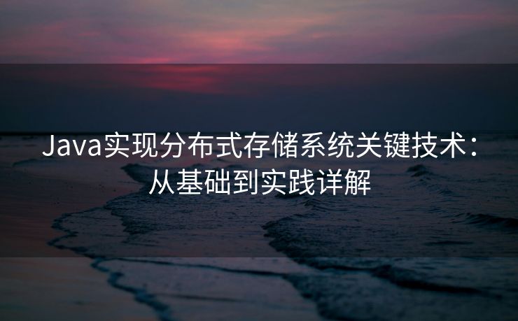 Java实现分布式存储系统关键技术：从基础到实践详解