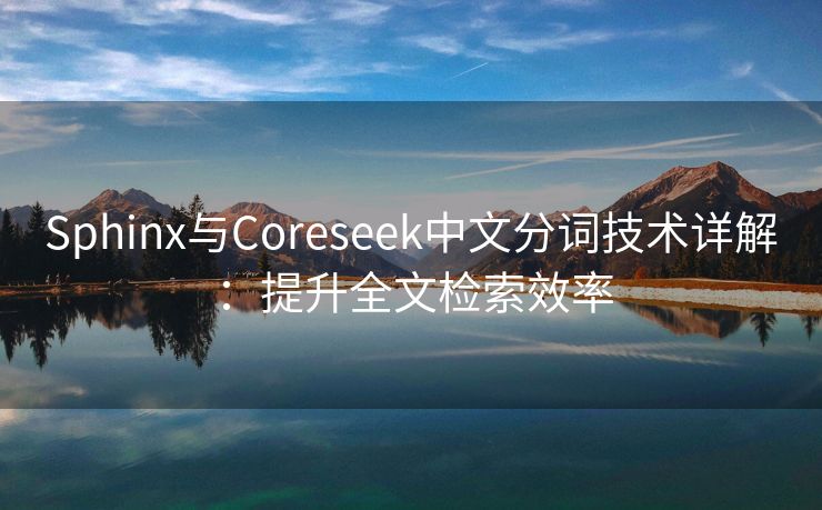 Sphinx与Coreseek中文分词技术详解：提升全文检索效率