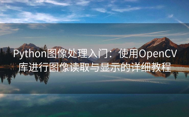 Python图像处理入门：使用OpenCV库进行图像读取与显示的详细教程