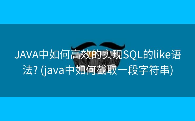 JAVA中如何高效的实现SQL的like语法? (java中如何截取一段字符串)