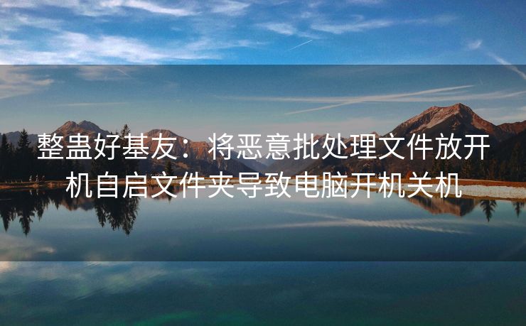 整蛊好基友：将恶意批处理文件放开机自启文件夹导致电脑开机关机