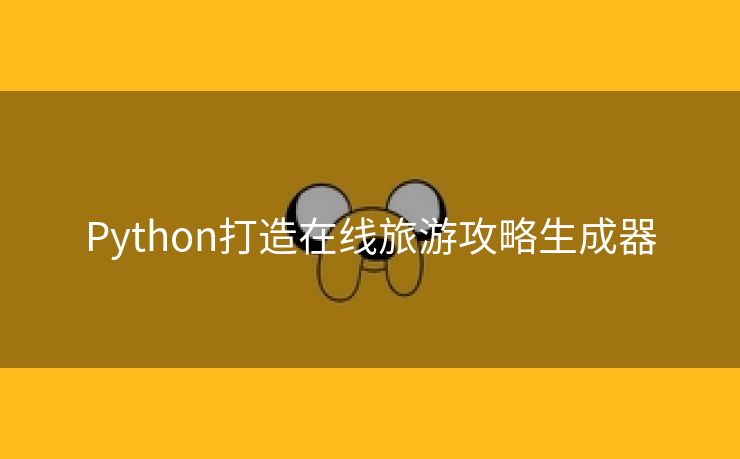 Python打造在线旅游攻略生成器