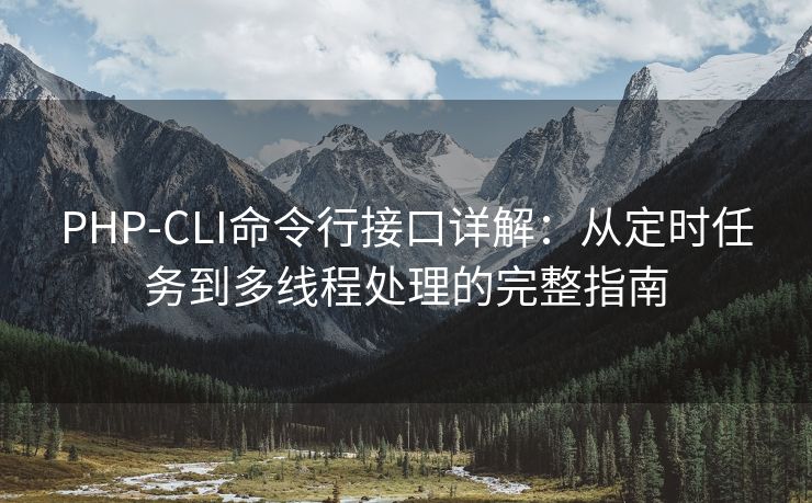 PHP-CLI命令行接口详解：从定时任务到多线程处理的完整指南