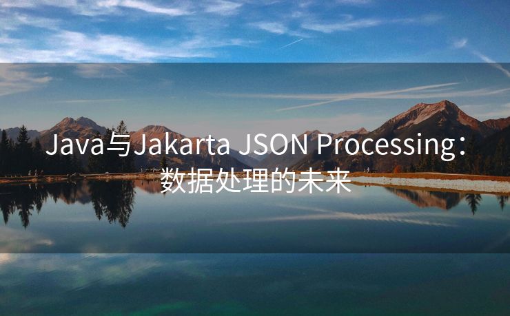 Java与Jakarta JSON Processing：数据处理的未来