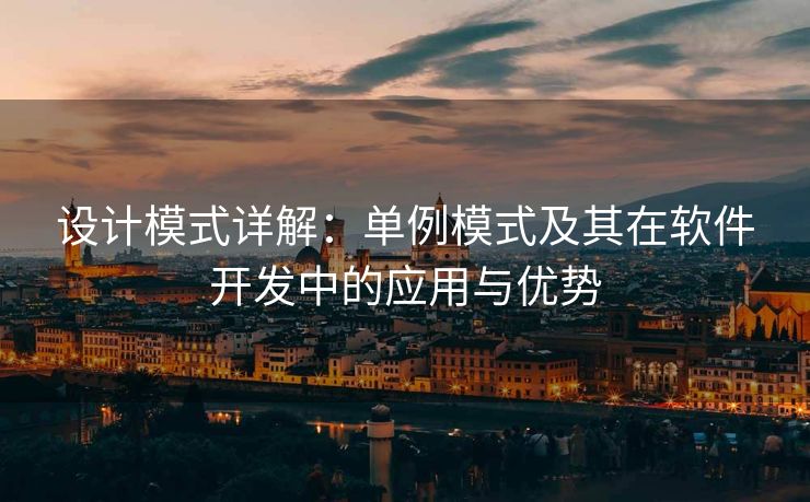 设计模式详解：单例模式及其在软件开发中的应用与优势