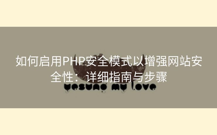 如何启用PHP安全模式以增强网站安全性:详细指南与步骤 如何启用PHP安全模式以增强网站安全性:详细指南与步骤