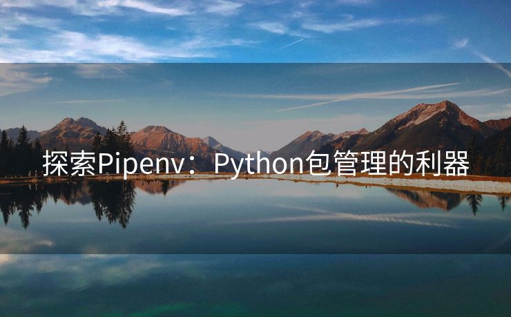 探索Pipenv：Python包管理的利器