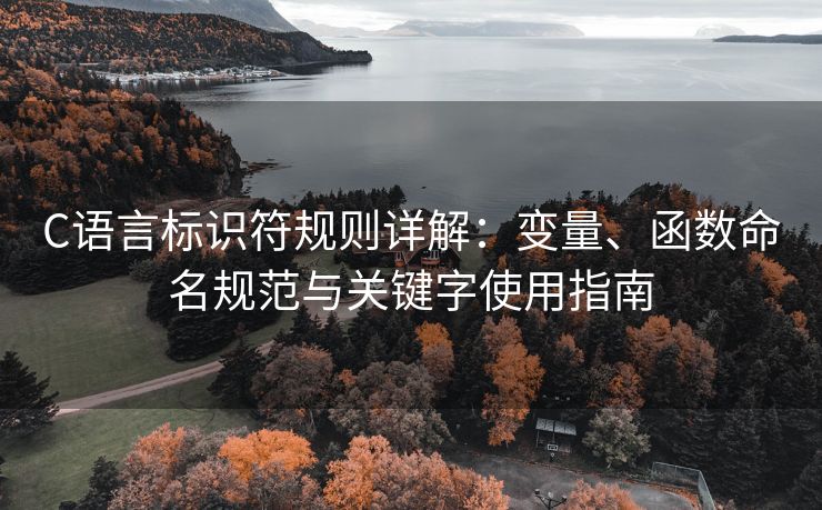 C语言标识符规则详解：变量、函数命名规范与关键字使用指南