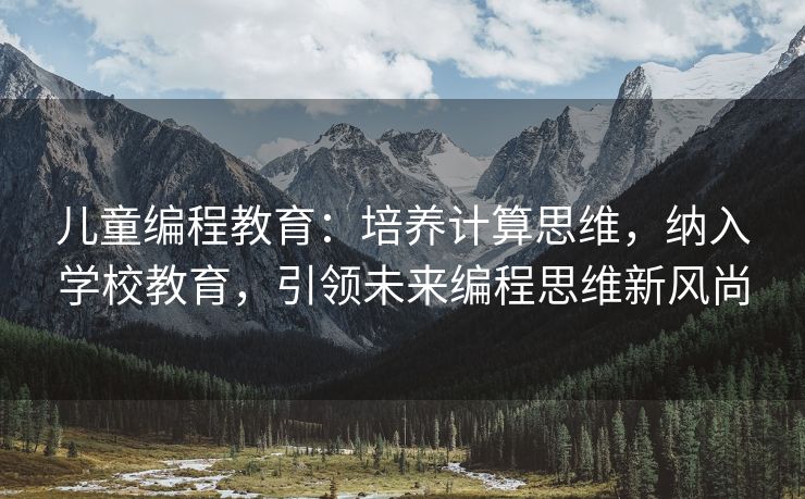 儿童编程教育：培养计算思维，纳入学校教育，引领未来编程思维新风尚