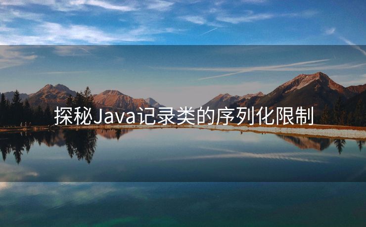 探秘Java记录类的序列化限制