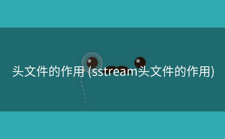 头文件的作用 (sstream头文件的作用)