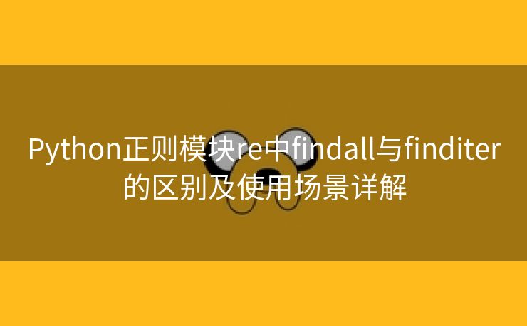 Python正则模块re中findall与finditer的区别及使用场景详解