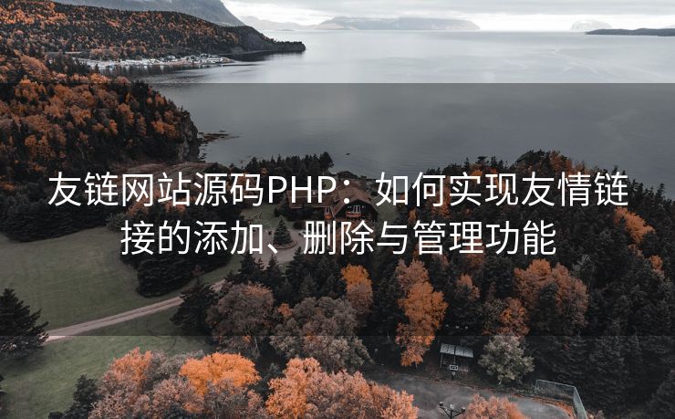 友链网站源码PHP：如何实现友情链接的添加、删除与管理功能