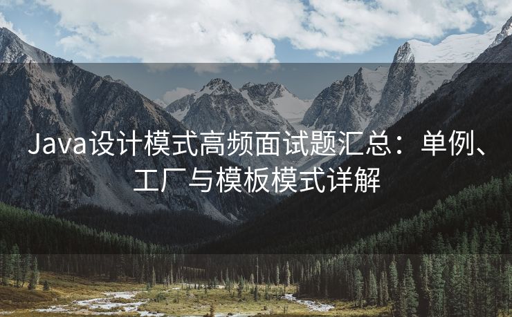 Java设计模式高频面试题汇总：单例、工厂与模板模式详解