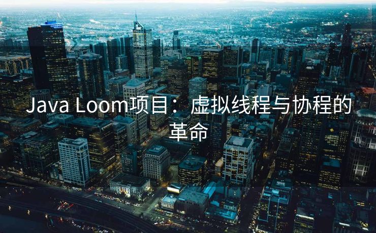 Java Loom项目：虚拟线程与协程的革命
