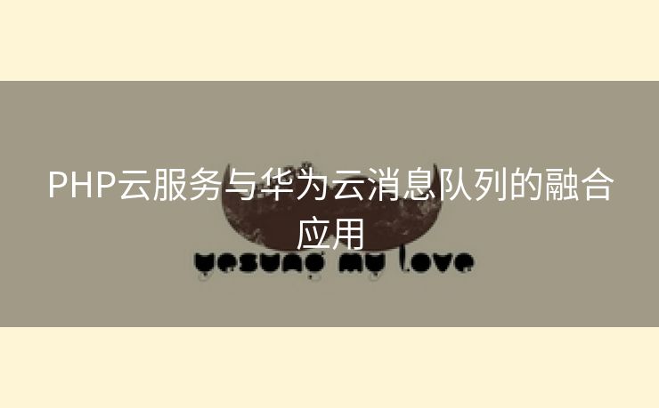PHP云服务与华为云消息队列的融合应用