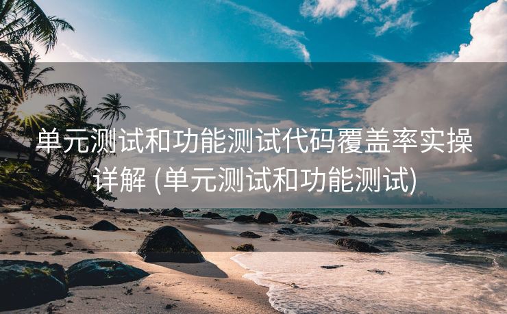 单元测试和功能测试代码覆盖率实操详解 (单元测试和功能测试) 单元测试和功能测试代码覆盖率实操详解 (单元测试和功能测试)