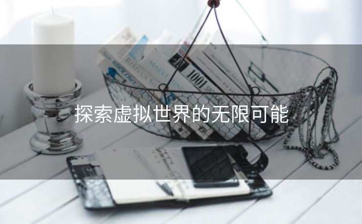 探索虚拟世界的无限可能