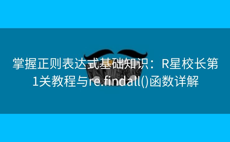掌握正则表达式基础知识：R星校长第1关教程与re.findall()函数详解