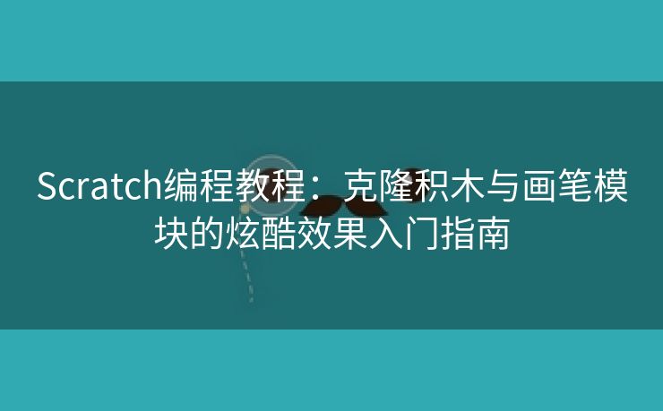 Scratch编程教程：克隆积木与画笔模块的炫酷效果入门指南