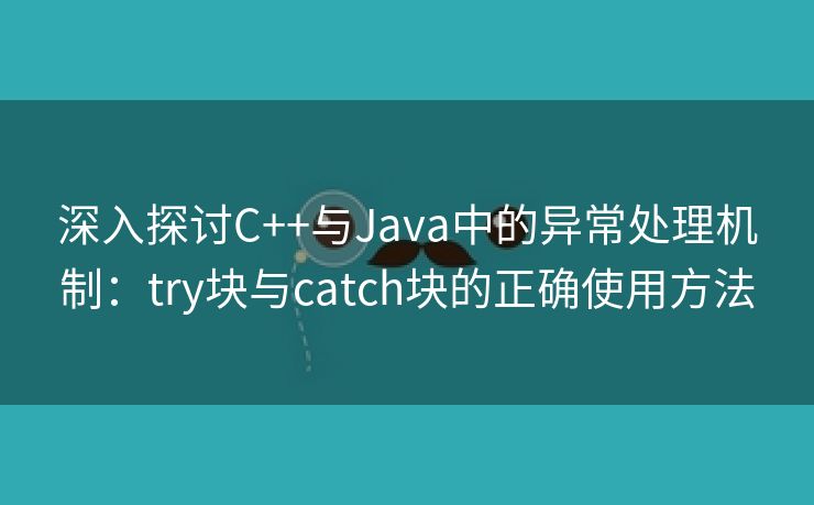深入探讨C++与Java中的异常处理机制：try块与catch块的正确使用方法