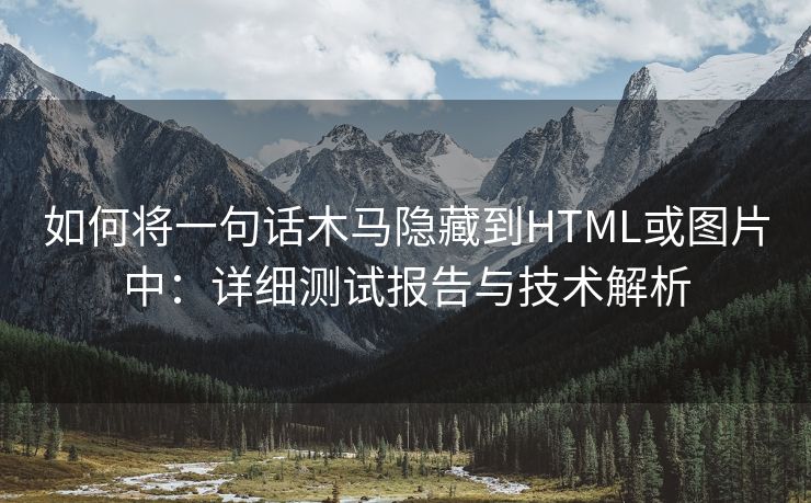 如何将一句话木马隐藏到HTML或图片中：详细测试报告与技术解析