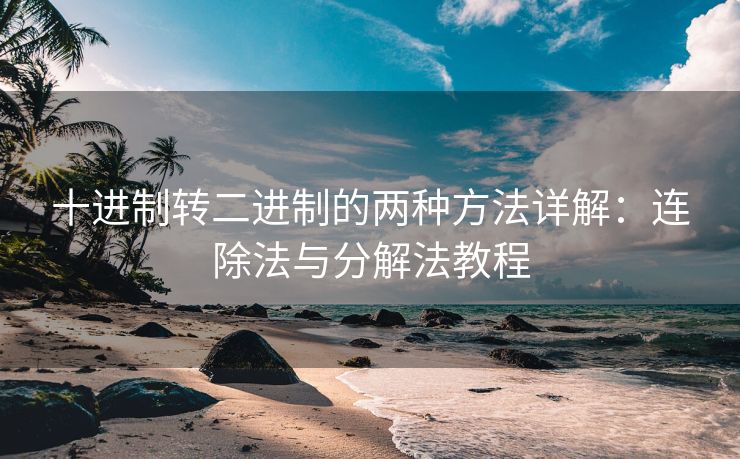 十进制转二进制的两种方法详解：连除法与分解法教程