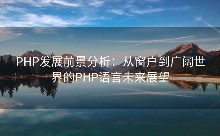 PHP发展前景分析：从窗户到广阔世界的PHP语言未来展望