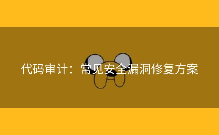 代码审计：常见安全漏洞修复方案