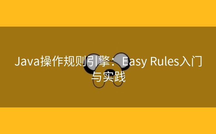 Java操作规则引擎：Easy Rules入门与实践