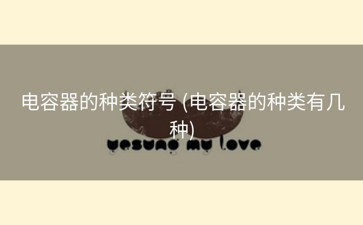 电容器的种类符号 (电容器的种类有几种)