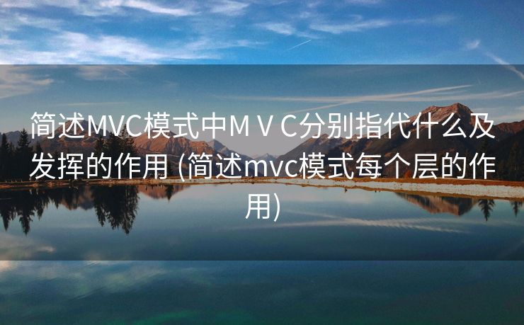简述MVC模式中M V C分别指代什么及发挥的作用 (简述mvc模式每个层的作用)