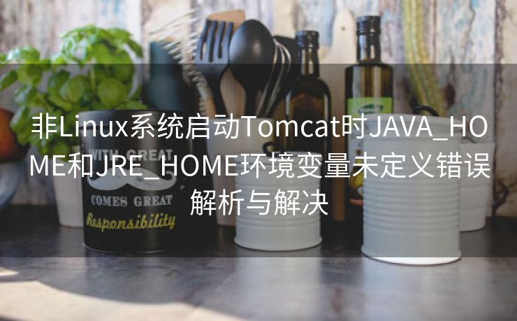 非Linux系统启动Tomcat时JAVA_HOME和JRE_HOME环境变量未定义错误解析与解决 非Linux系统启动Tomcat时JAVA_HOME和JRE_HOME环境变量未定义错误解析与解决