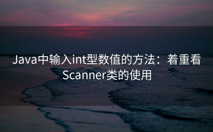 Java中输入int型数值的方法：着重看Scanner类的使用