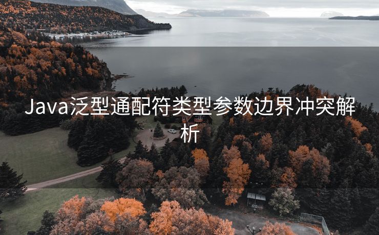 Java泛型通配符类型参数边界冲突解析