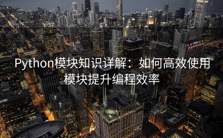 Python模块知识详解：如何高效使用模块提升编程效率