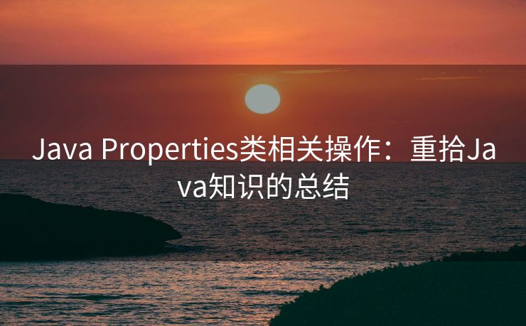 Java Properties类相关操作：重拾Java知识的总结