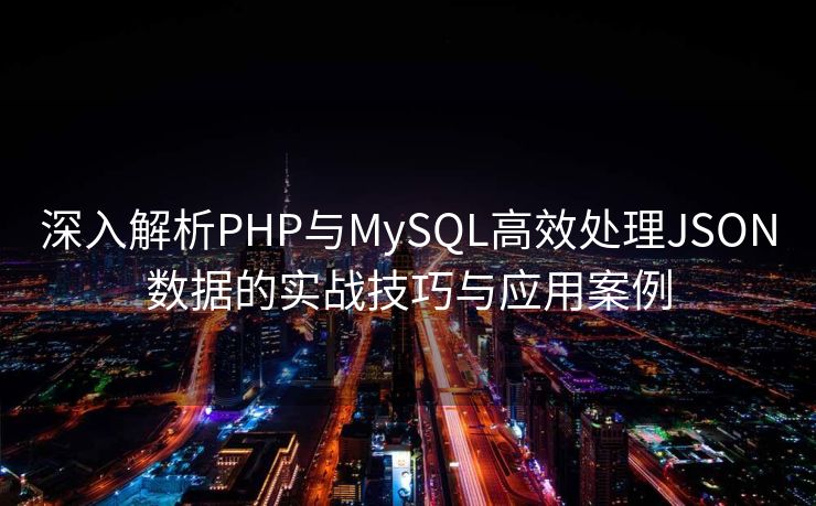 深入解析PHP与MySQL高效处理JSON数据的实战技巧与应用案例