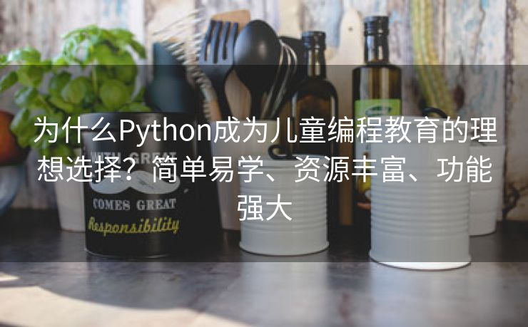为什么Python成为儿童编程教育的理想选择？简单易学、资源丰富、功能强大