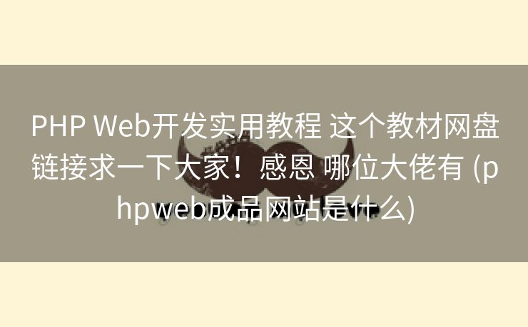 PHP Web开发实用教程 这个教材网盘链接求一下大家！感恩 哪位大佬有 (phpweb成品网站是什么)