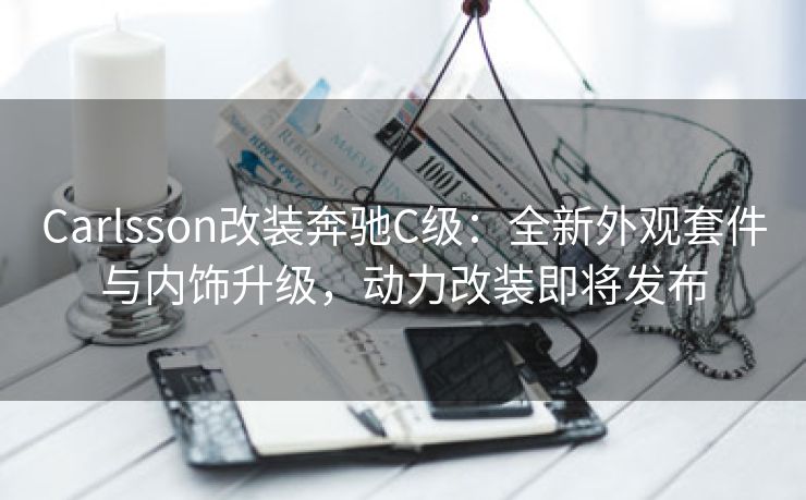 Carlsson改装奔驰C级：全新外观套件与内饰升级，动力改装即将发布
