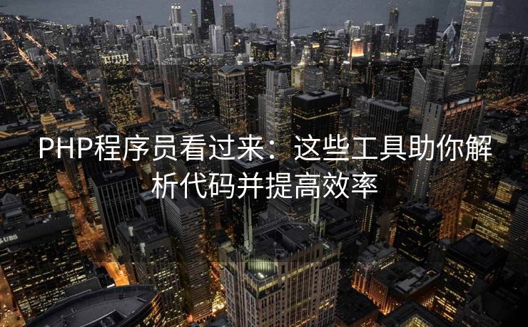 PHP程序员看过来：这些工具助你解析代码并提高效率