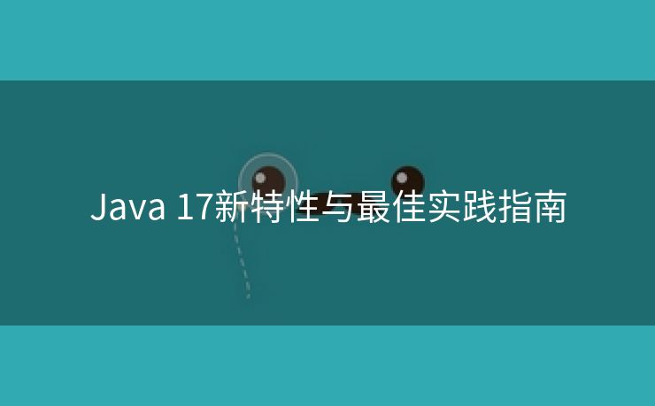 Java 17新特性与最佳实践指南